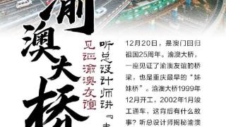 澳门回归25周年｜渝澳大桥：见证渝澳友谊 听总设计师讲“老故事”