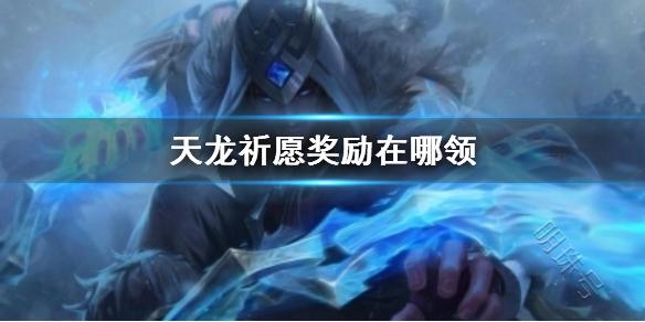 《lol》天龙祈愿奖励领取位置