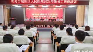 迎接新力量 共创新未来 城阳区人民医院2024年新职工岗前培训圆满结束