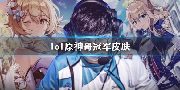 《lol》原神哥冠军皮肤一览