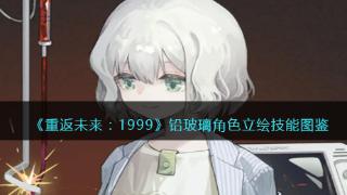 《重返未来：1999》铅玻璃角色立绘技能图鉴一览