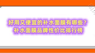 好用又便宜的补水面膜有哪些？补水面膜品牌性价比排行榜