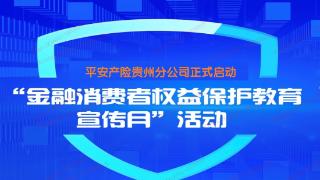 汇集金融力量 共创美好生活！平安产险贵州分公司“金融消费者权益保护教育宣传月”活动正式启动