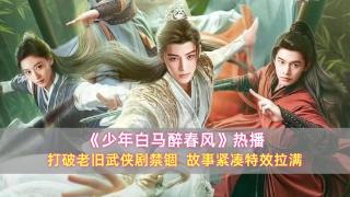 《少年白马醉春风》热播：打破老旧武侠剧禁锢，故事紧凑特效拉满