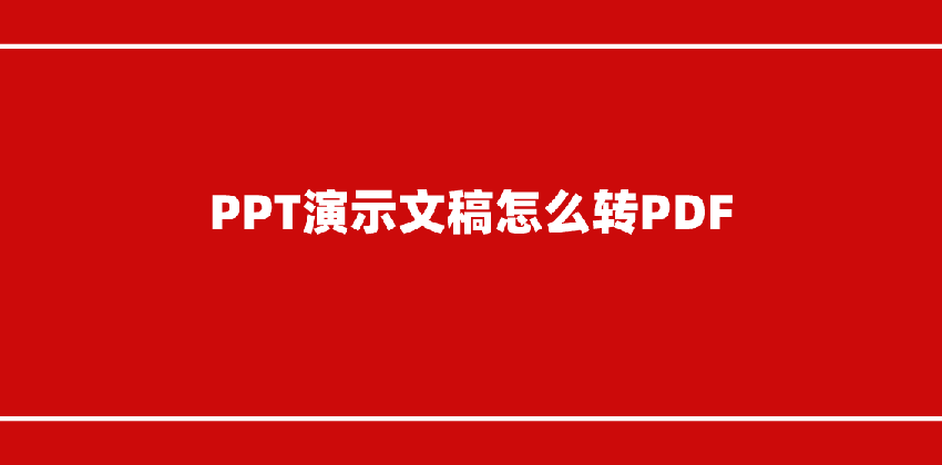 PPT演示文稿怎么转PDF？教您三种快速PDF转换方法