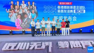 2024香港精装明星足球队慈善友谊赛海口站即将开赛 多位香港艺人、歌手参赛