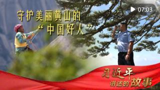 习近平讲述的故事｜守护美丽黄山的“中国好人”