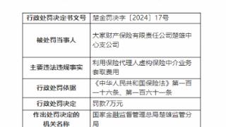 因虚构保险中介业务套取费用，大家财险楚雄支公司被罚7万元