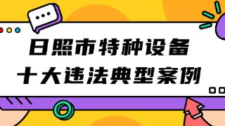 日照市公布涉及特种设备十大违法典型案例