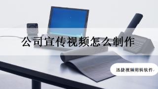 公司宣传视频怎么制作？视频剪辑工具