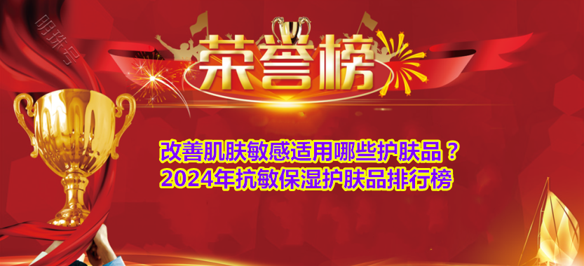 改善肌肤敏感适用哪些护肤品？2024年抗敏保湿护肤品排行榜