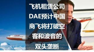 飞机租赁公司DAE预计中国商飞将打破空客和波音的双头垄断