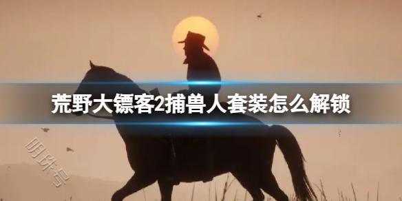 《荒野大镖客2》捕兽人套装解锁方法