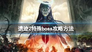 《遗迹2》特殊boss打法技巧