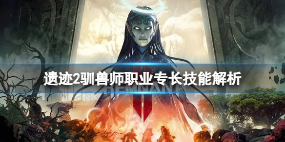 《遗迹2》驯兽师职业专长技能分析