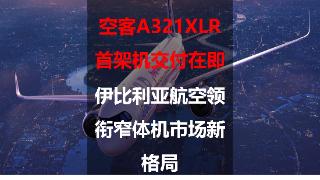 空客A321XLR首架机交付在即，伊比利亚航空领衔窄体机市场新格局