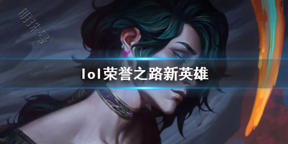 《lol》荣誉之路新英雄介绍