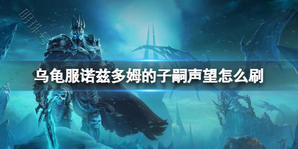 《魔兽世界》乌龟服诺兹多姆的子嗣声望刷取方法