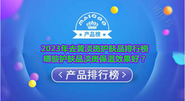 2023年去黄淡斑护肤品排行榜 哪些护肤品淡斑保湿效果好？