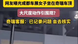 成都车展奇瑞车模大尺度动作引争议？官方客服：已记录，会核实