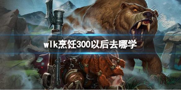 《魔兽世界》wlk烹饪300以后学习位置