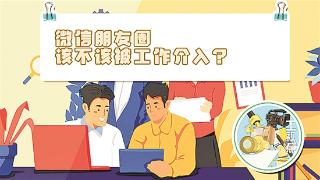 【融媒作品选粹】微信朋友圈，该不该被工作介入？