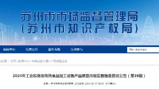 江苏省苏州市发布2024年工业和商用电热食品加工设备产品质量市级监督抽查情况公告（第39期）