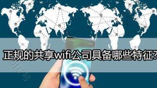 正规靠谱的共享wifi公司具备哪些特征？