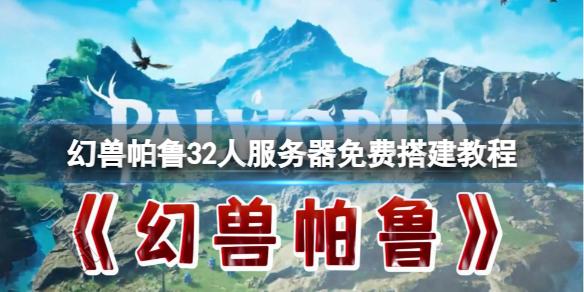 《幻兽帕鲁》32人服务器免费搭建教程一览