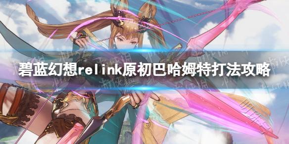 《碧蓝幻想Relink》原初巴哈姆特打法攻略