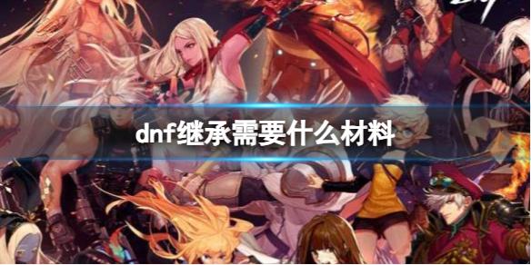 《dnf》继承材料介绍