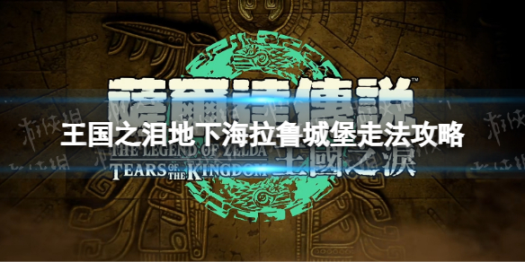 《塞尔达传说王国之泪》地下海拉鲁城堡走法图文详解