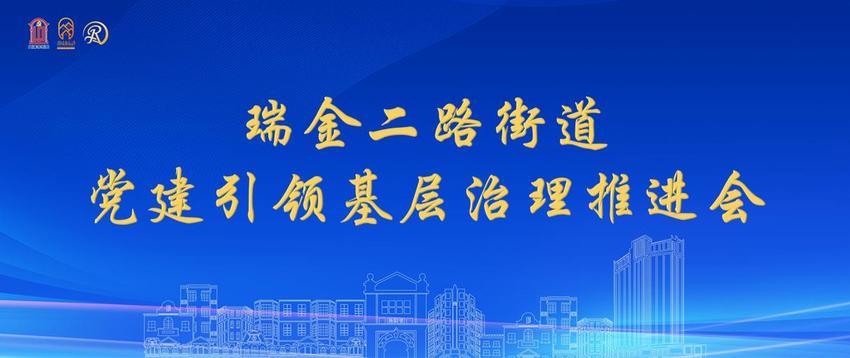 打造文艺范、烟火气、时尚风的社区 瑞金二路街道召开党建引领基层治理推进会