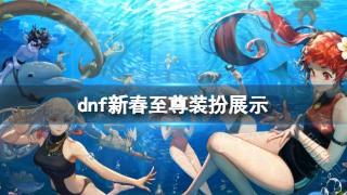 《dnf》新春至尊装扮展示一览