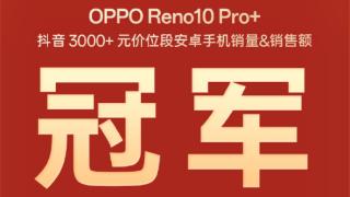 OPPO Reno10 Pro+获抖音3000+元价位段双冠