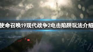 《使命召唤19现代战争2》电击陷阱怎么玩？电击陷阱玩法介绍