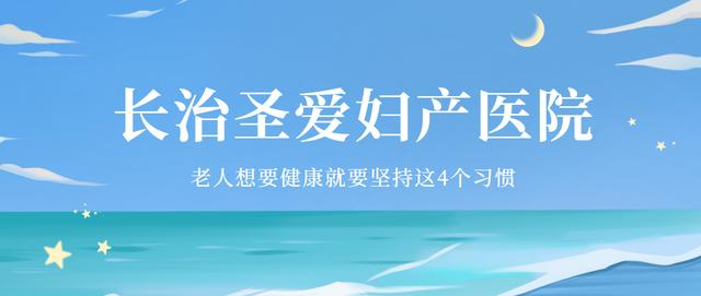 长治圣爱妇产医院：老人想要健康就要坚持这4个习惯