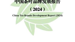 《中国茶叶品牌发展报告（2024）》发布 强化茶公用品牌管理需双主体协同
