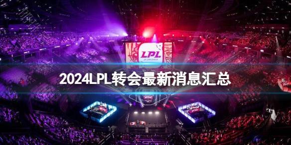 《lol》2024LPL转会最新消息汇总介绍