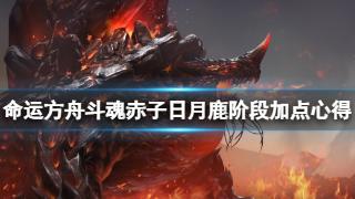 《命运方舟》斗魂赤子日月鹿阶段加点心得分享