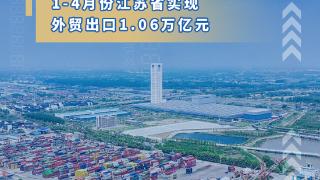 创同期历史新高！1至4月江苏实现外贸出口1.06万亿元